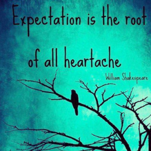 Expectation Is The Root of All Heartache ~ William Shakespeare ...