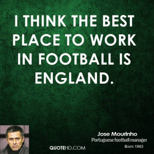think the best place to work in football is England.