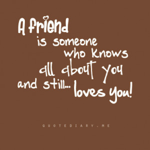 friend is someone who knows all about you, and still loves you