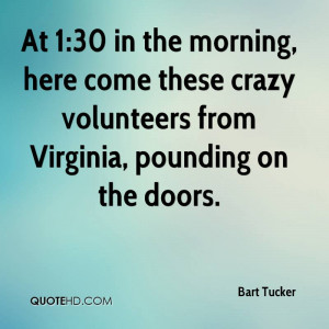 At 1:30 in the morning, here come these crazy volunteers from Virginia ...