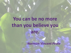 You can be no more than you believe you are ~Norman Vincent Peale