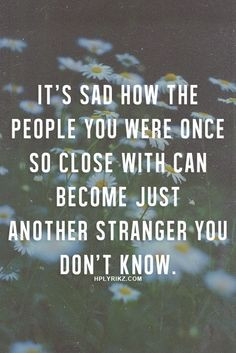 ... so close with can become just another stranger you don't know. More