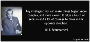 ... lot of courage to move in the opposite direction. - E. F. Schumacher