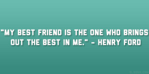 my best friend is the one who brings out the best in me henry ford
