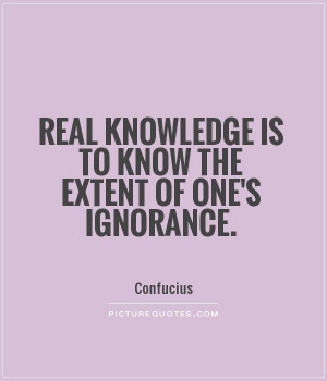 ... knowledge is to know the extent of one's ignorance Picture Quote #1