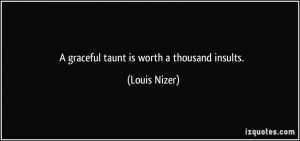 graceful taunt is worth a thousand insults. - Louis Nizer