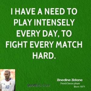 have a need to play intensely every day, to fight every match hard.