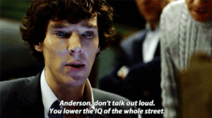 ... talk out loud. You lower the IQ of the whole street.”- Sherlock