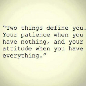 Two things define you . Your patience when you have nothing, and your ...