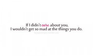 If I didn’t care about you, I wouldn’t get so mad at the things ...
