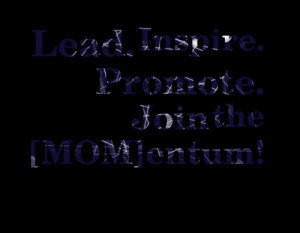 Quotes Picture: lead inspire promote join the [mom]entum!