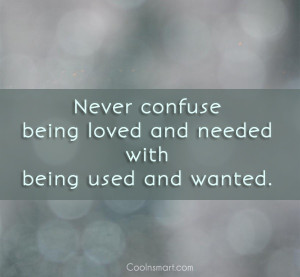 Being Used Quote: Never confuse being loved and needed with...