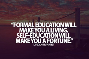 Formal education will make you a living, self-education will make you ...