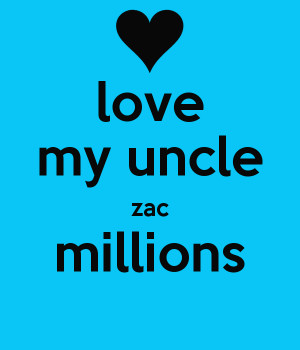 love my uncle zac millions I Love You Uncle