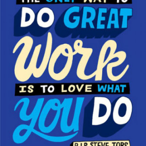 The only way to do great work is to love what you do. – Steve Jobs