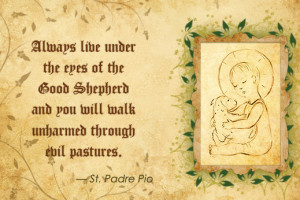Always live under the eyes of the Good Shepherd and you will walk ...