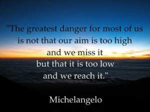 ... aim is too high and we miss it, but that it is too low and we reach it