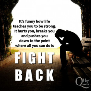 It’s funny how life teaches you to be strong. It hurts you, breaks ...