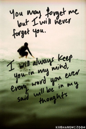 never want to forget you. I hope you never forget me. You will ...