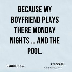 ... my boyfriend plays there Monday nights ... and the pool. - Eva Mendes