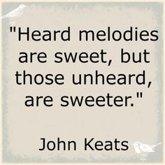 ... melodies are sweet, but those unheard, are sweeter. John Keats #quote