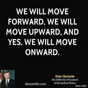 ... will move forward, we will move upward, and yes, we will move onward