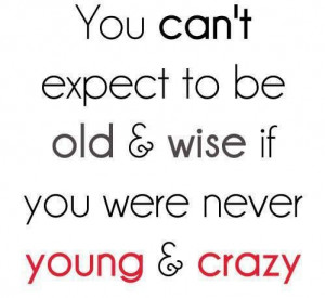 Old and wise...young and crazy