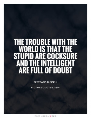 ... are cocksure and the intelligent are full of doubt Picture Quote #1