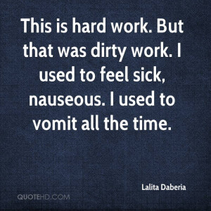 This is hard work. But that was dirty work. I used to feel sick ...