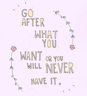 Go after what you want or you will never have it