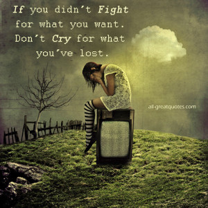 If you DIDN’T Fight for what you want. Don’t Cry for what you’ve ...