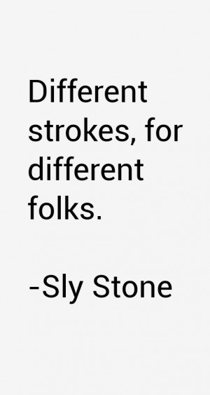 Different strokes, for different folks.”