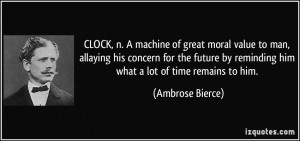 CLOCK, n. A machine of great moral value to man, allaying his concern ...