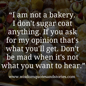 ... my opinion , you will get it without sugar coating - Wisdom Quotes and