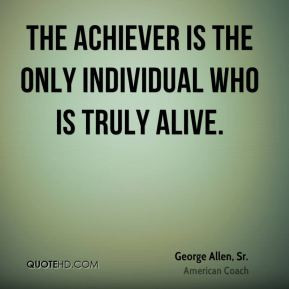 George Allen, Sr. - The achiever is the only individual who is truly ...