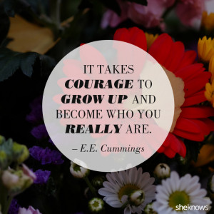 It takes courage to grow up and become who you really are. – e.e ...
