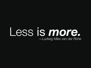 Less is more, quote by Ludwig Mies van der Rohe.