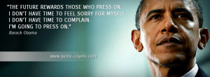 Barack Obama - The future rewards those who press on. I don't have ...