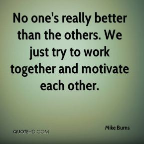 ... than the others. We just try to work together and motivate each other
