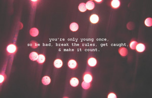 young # you re only young once # be bad # bad # break the rules ...