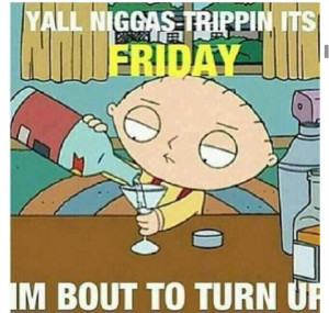 Turn Down For What Quotes Turn up. right on stewie