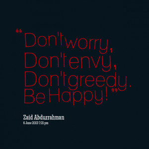 Quotes Picture: don't worry, don't envy, don't greedy be happy!