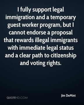 Jim DeMint - I fully support legal immigration and a temporary guest ...