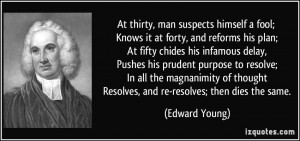At thirty, man suspects himself a fool; Knows it at forty, and reforms ...