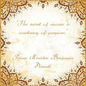 is constancy of purpose.” British Prime Minister Benjamin Disraeli ...