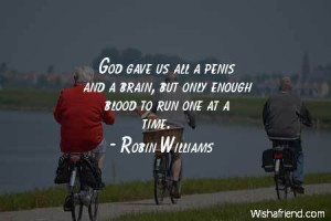 men-God gave us all a penis and a brain, but only enough blood to run ...