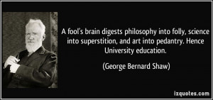 ... art into pedantry. Hence University education. - George Bernard Shaw