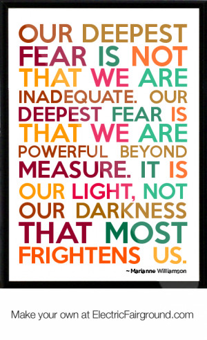 Our deepest fear is not that we are inadequate. Our deepest fear is ...