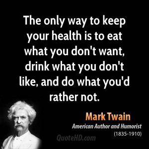 The only way to keep your health is to eat what you don't want, drink ...