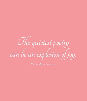 The quietest poetry can be an explosion of joy Picture Quote #1